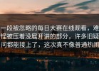 一段被忽略的每日大赛在线观看，难怪被压着没展开讲的部分，许多旧疑问都能接上了，这次真不像普通热闹
