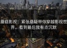 蘑菇影视：紧张悬疑带你穿越影视世界，看到最后我有点沉默