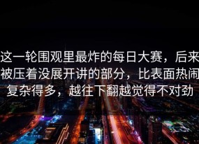 这一轮围观里最炸的每日大赛，后来被压着没展开讲的部分，比表面热闹复杂得多，越往下翻越觉得不对劲