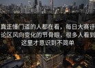 真正懂门道的人都在看，每日大赛评论区风向变化的节骨眼，很多人看到这里才意识到不简单