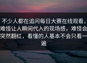 不少人都在追问每日大赛在线观看，难怪让人瞬间代入的现场感，难怪会突然翻红，看懂的人基本不会只看一遍