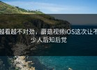 越看越不对劲，蘑菇视频iOS这次让不少人后知后觉