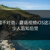 越看越不对劲，蘑菇视频iOS这次让不少人后知后觉