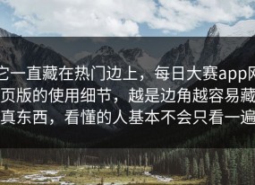 它一直藏在热门边上，每日大赛app网页版的使用细节，越是边角越容易藏真东西，看懂的人基本不会只看一遍