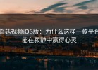 蘑菇视频iOS版：为什么这样一款平台能在寂静中赢得心灵