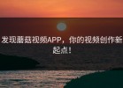 发现蘑菇视频APP，你的视频创作新起点！