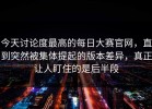 今天讨论度最高的每日大赛官网，直到突然被集体提起的版本差异，真正让人盯住的是后半段
