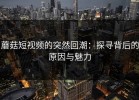 蘑菇短视频的突然回潮：探寻背后的原因与魅力