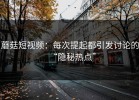 蘑菇短视频：每次提起都引发讨论的“隐秘热点”