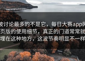 被讨论最多的不是它，每日大赛app网页版的使用细节，真正的门道常常就埋在这种地方，这波节奏明显不一样