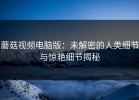 蘑菇视频电脑版：未解密的人类细节与惊艳细节揭秘