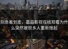 别急着划走，蘑菇影视在线观看为什么突然被很多人重新搜起
