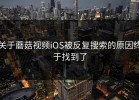关于蘑菇视频iOS被反复搜索的原因终于找到了