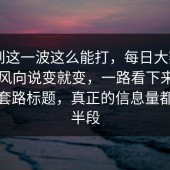 没想到这一波这么能打，每日大赛app，但风向说变就变，一路看下来完全不像套路标题，真正的信息量都在后半段