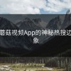 揭秘蘑菇视频App的神秘热搜边缘现象