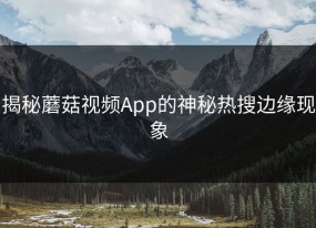 揭秘蘑菇视频App的神秘热搜边缘现象