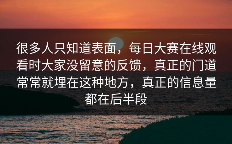 很多人只知道表面，每日大赛在线观看时大家没留意的反馈，真正的门道常常就埋在这种地方，真正的信息量都在后半段