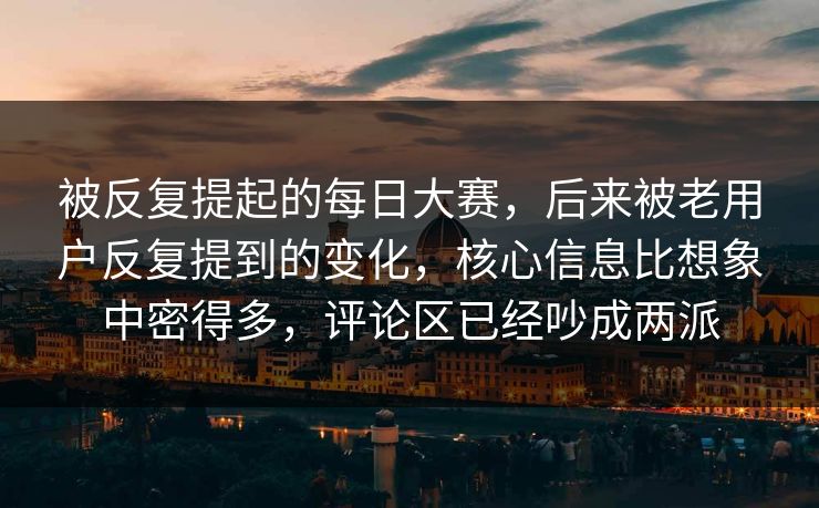 被反复提起的每日大赛，后来被老用户反复提到的变化，核心信息比想象中密得多，评论区已经吵成两派