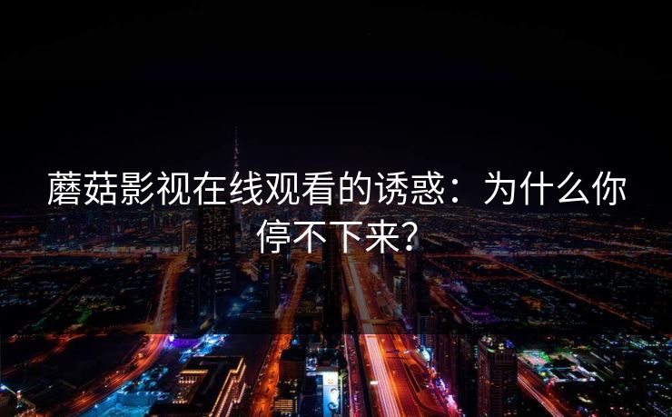 蘑菇影视在线观看的诱惑：为什么你停不下来？
