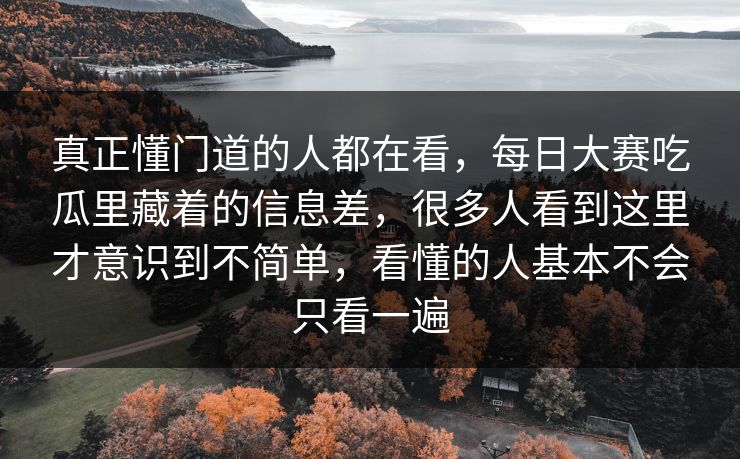 真正懂门道的人都在看，每日大赛吃瓜里藏着的信息差，很多人看到这里才意识到不简单，看懂的人基本不会只看一遍