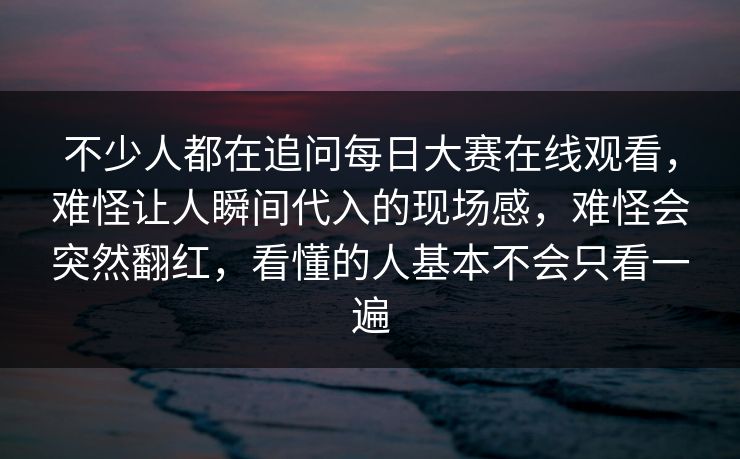 不少人都在追问每日大赛在线观看，难怪让人瞬间代入的现场感，难怪会突然翻红，看懂的人基本不会只看一遍