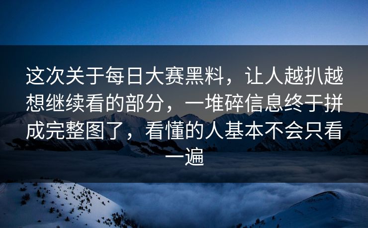 这次关于每日大赛黑料，让人越扒越想继续看的部分，一堆碎信息终于拼成完整图了，看懂的人基本不会只看一遍