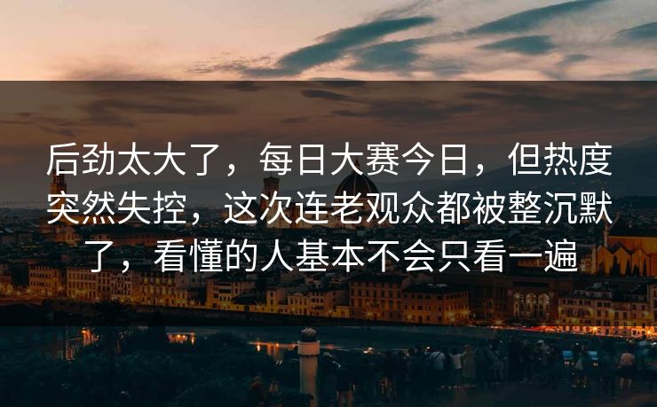 后劲太大了，每日大赛今日，但热度突然失控，这次连老观众都被整沉默了，看懂的人基本不会只看一遍