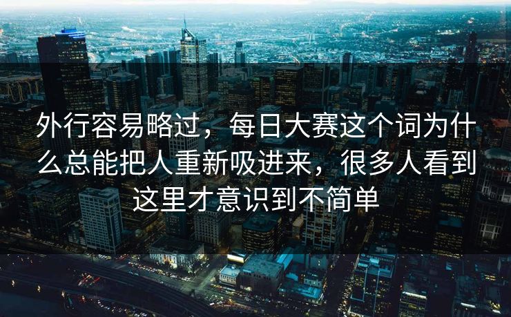 外行容易略过，每日大赛这个词为什么总能把人重新吸进来，很多人看到这里才意识到不简单