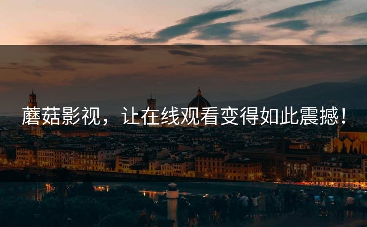 蘑菇影视，让在线观看变得如此震撼！